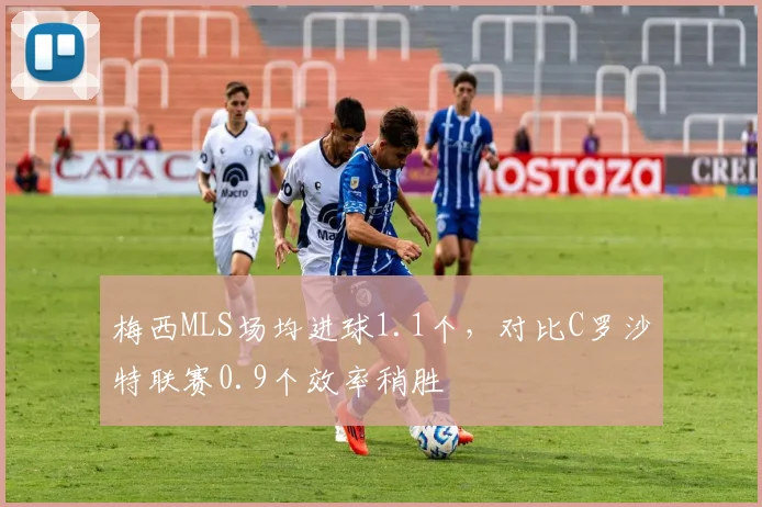 梅西MLS场均进球1.1个,对比C罗沙特联赛0.9个效率稍胜